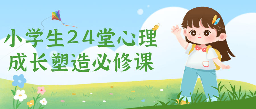 小学生24堂心理成长塑造必修课-首码网-网上创业赚钱首码项目发布推广平台