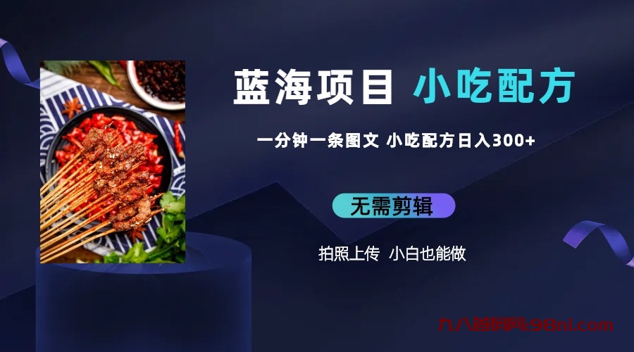 蓝海项目一分钟一条图文作品-日入300+小吃配方项目（附 684G小吃配方）-首码网-网上创业赚钱首码项目发布推广平台