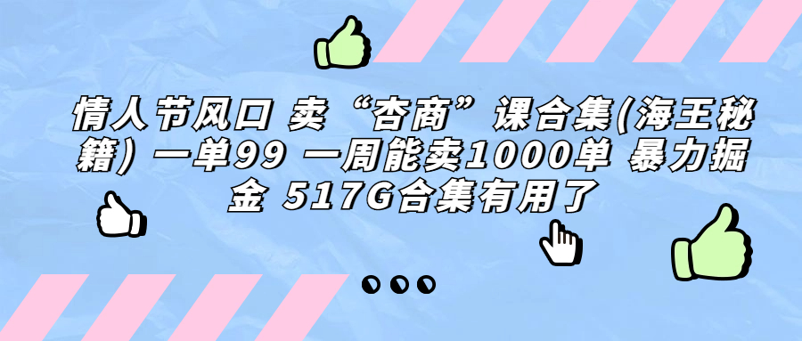 情人节风口 卖“杏商”课合集(海王秘籍) 一单99 一周能卖1000单 暴...-首码网-网上创业赚钱首码项目发布推广平台