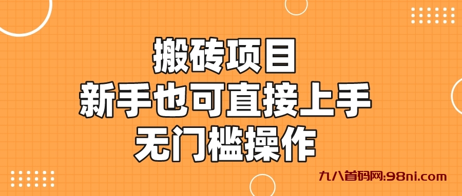 搬砖项目，新手小白也可直接上手，无门槛操作-首码网-网上创业赚钱首码项目发布推广平台