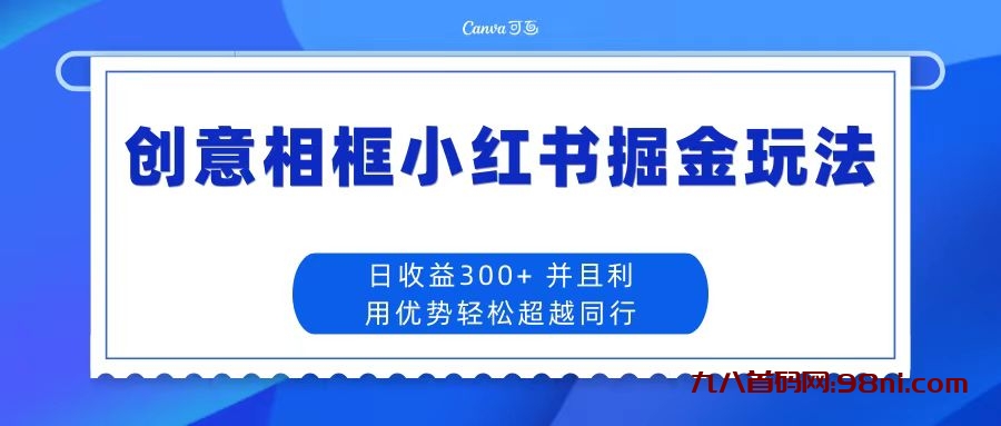 创意相框小红书掘金玩法 日收益300+💰-首码网-网上创业赚钱首码项目发布推广平台