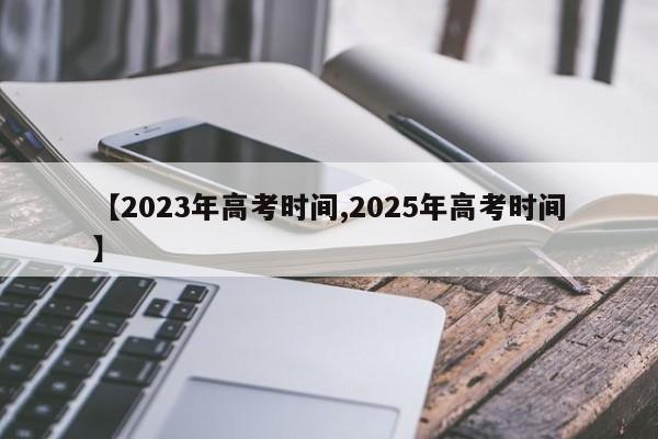 【2023年高考时间,2025年高考时间】-首码网-网上创业赚钱首码项目发布推广平台