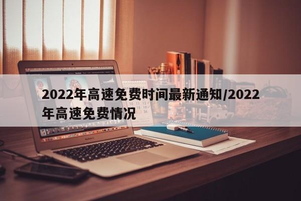 2022年高速免费时间最新通知/2022年高速免费情况-首码网-网上创业赚钱首码项目发布推广平台