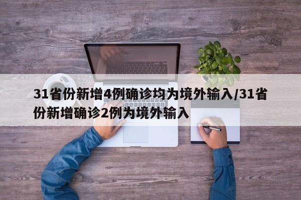 31省份新增4例确诊均为境外输入/31省份新增确诊2例为境外输入-九八首码网-首码项目发布-网赚副业零撸项目平台