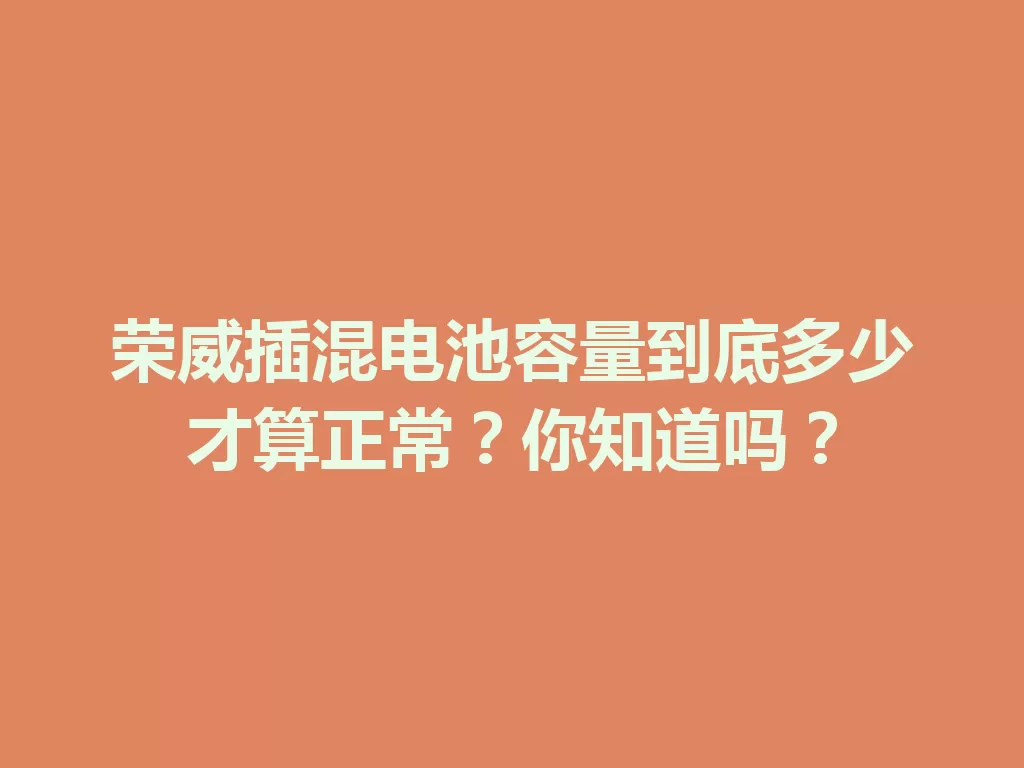 荣威插混电池容量到底多少才算正常?你知道吗?-九八首码网-首码项目发布-网赚副业零撸项目平台