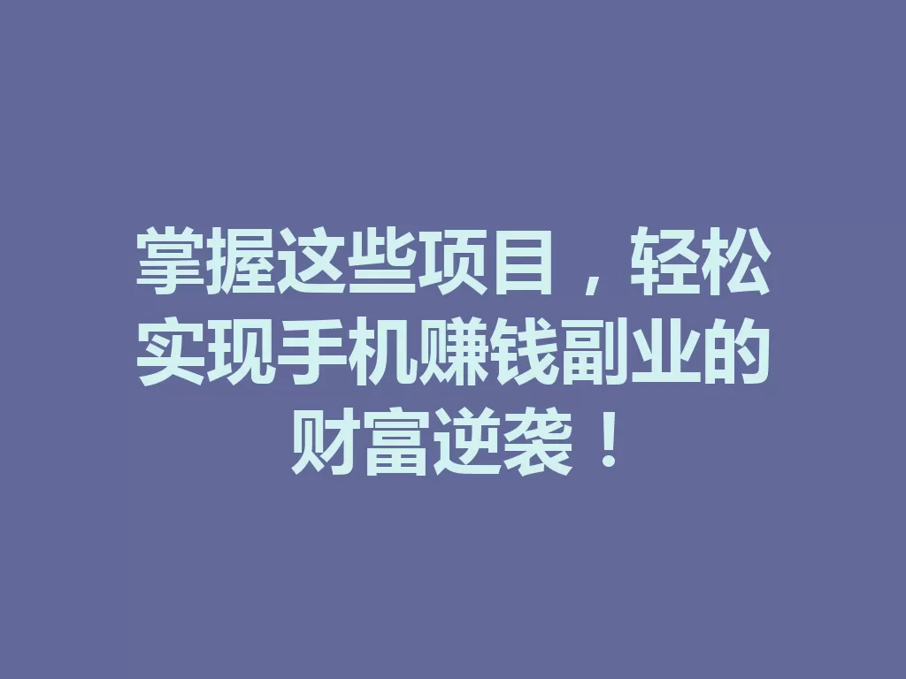 掌握这些项目,轻松实现手机赚钱副业的财富逆袭!-九八首码网-首码项目发布-网赚副业零撸项目平台