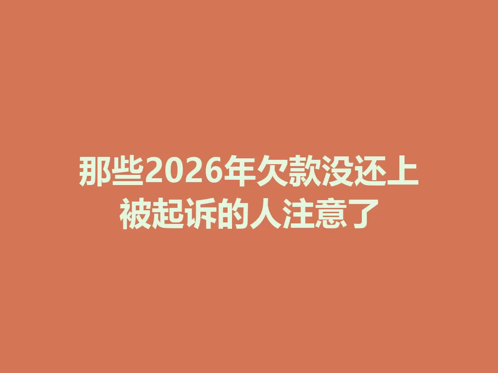 那些2026年欠款没还上被起诉的人注意了 一