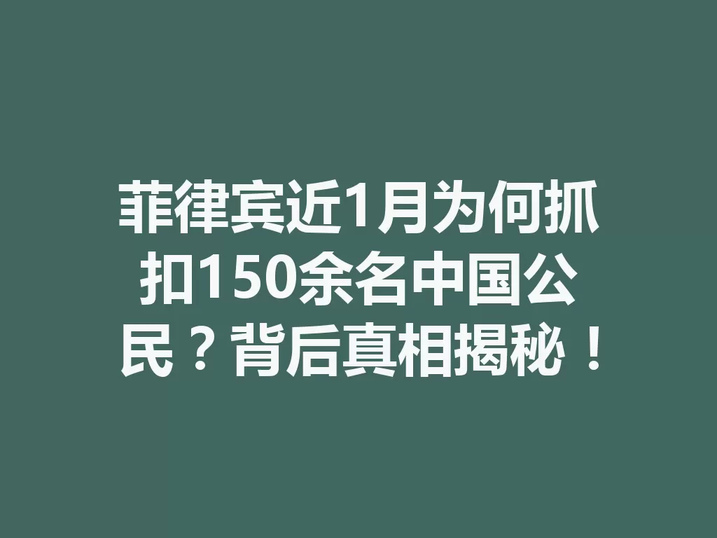 菲律宾近1月为何抓扣150余名中国公民？背后真相揭秘！-九八首码网-首码项目发布-网赚副业零撸项目平台