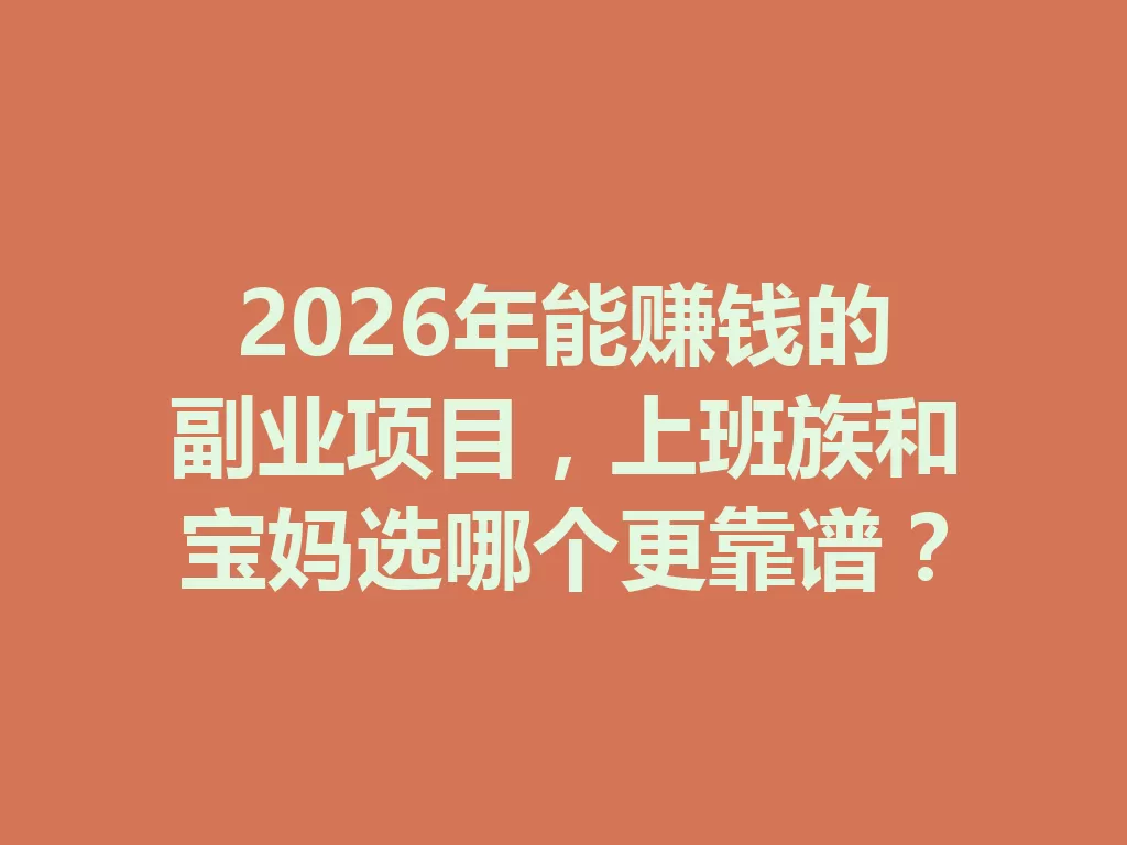 2026年能赚钱的副业项目,上班族和宝妈选哪个更靠谱? 一