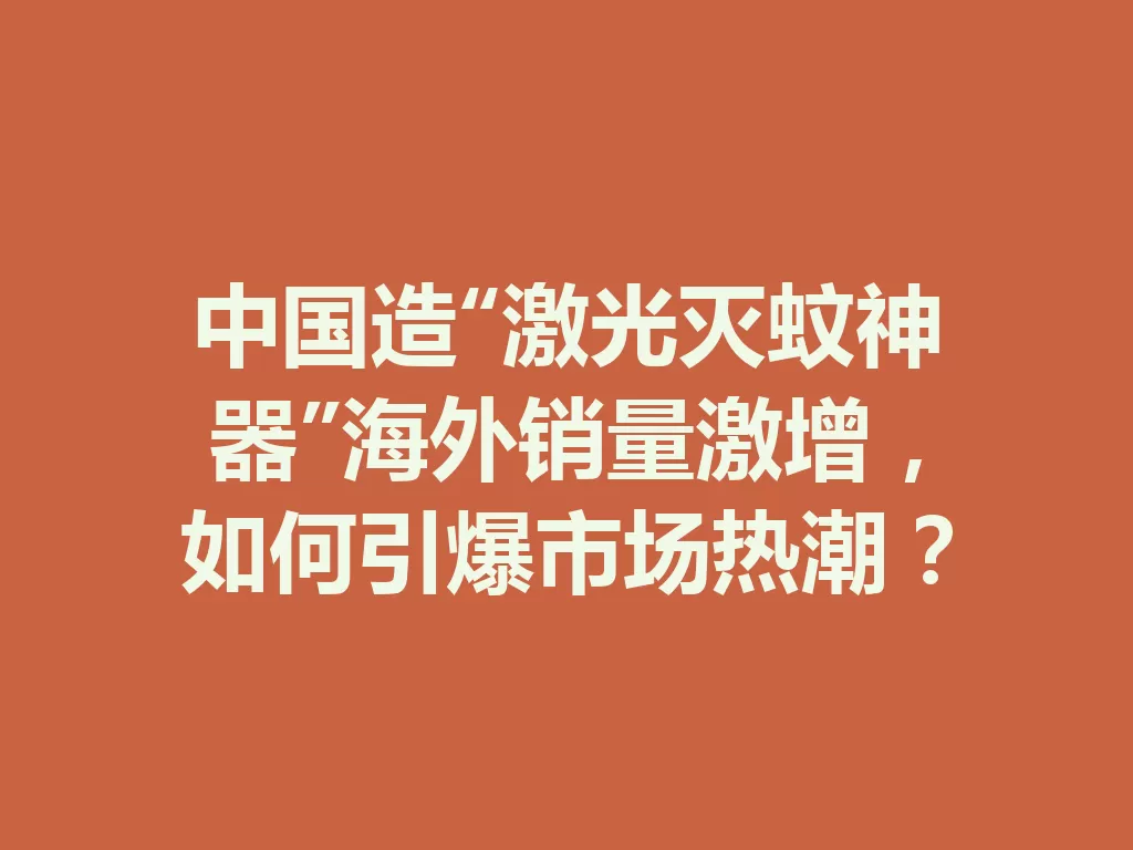 中国造“激光灭蚊神器”海外销量激增,如何引爆市场热潮?-九八首码网-首码项目发布-网赚副业零撸项目平台