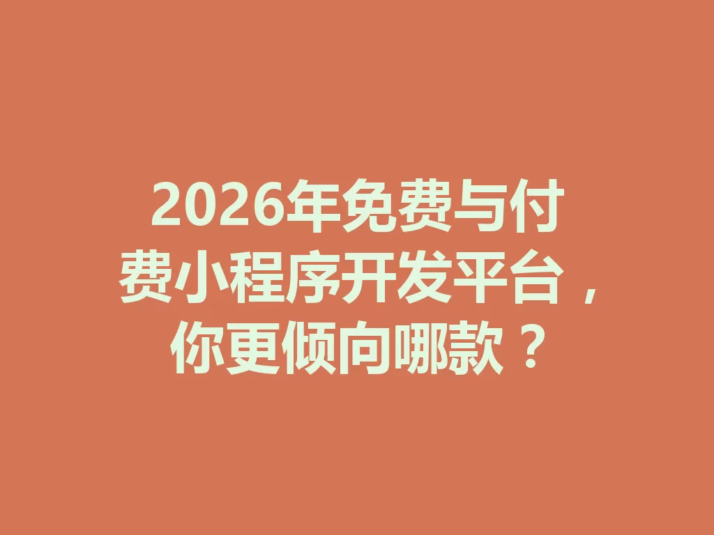 2026年免费与付费小程序开发平台,你更倾向哪款? 一