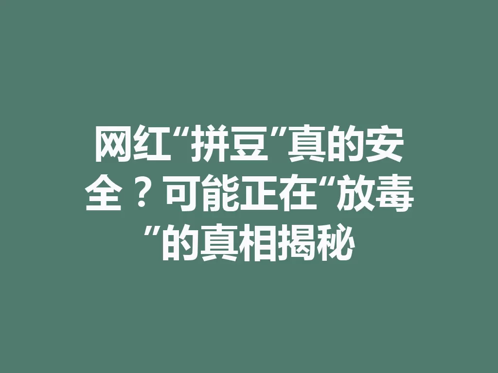 网红“拼豆”真的安全？可能正在“放毒”的真相揭秘-九八首码网-首码项目发布-网赚副业零撸项目平台