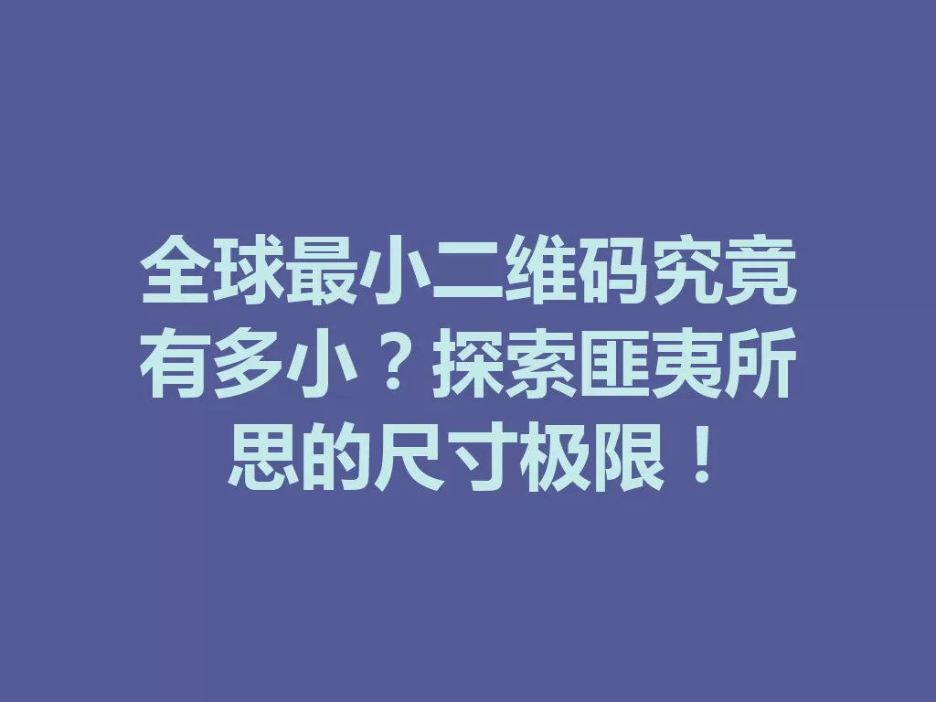 全球最小二维码究竟有多小？探索匪夷所思的尺寸极限！-九八首码网-首码项目发布-网赚副业零撸项目平台