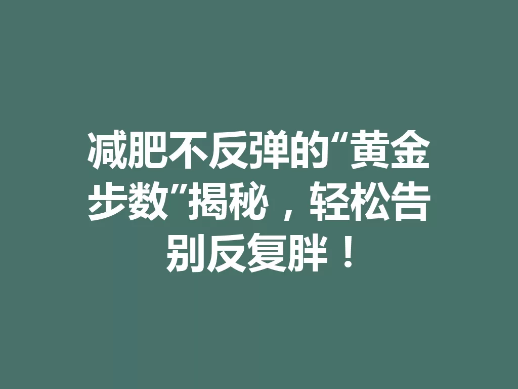 减肥不反弹的“黄金步数”揭秘,轻松告别反复胖! 一