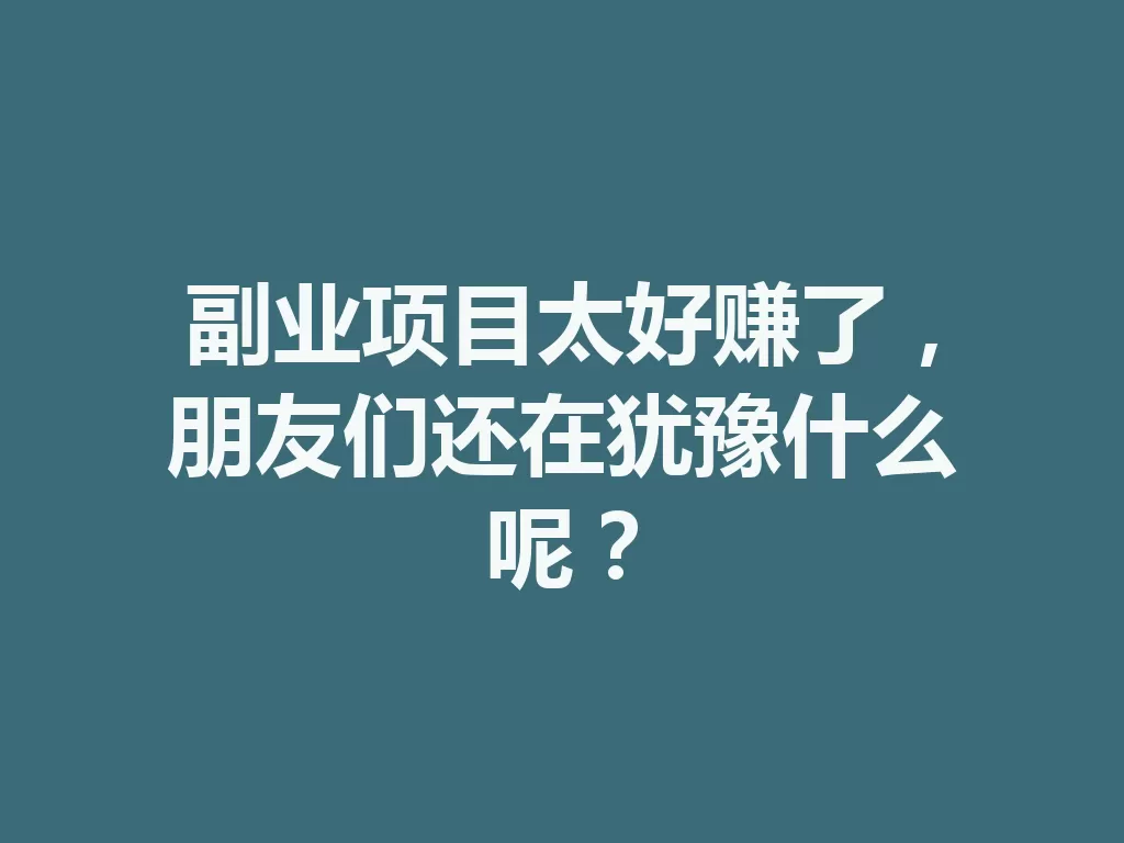 副业项目太好赚了,朋友们还在犹豫什么呢? 三