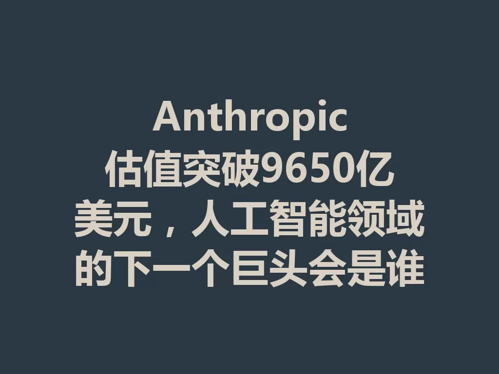 Anthropic估值突破9650亿美元，人工智能领域的下一个巨头会是谁？-九八首码网-首码项目发布-网赚副业零撸项目平台