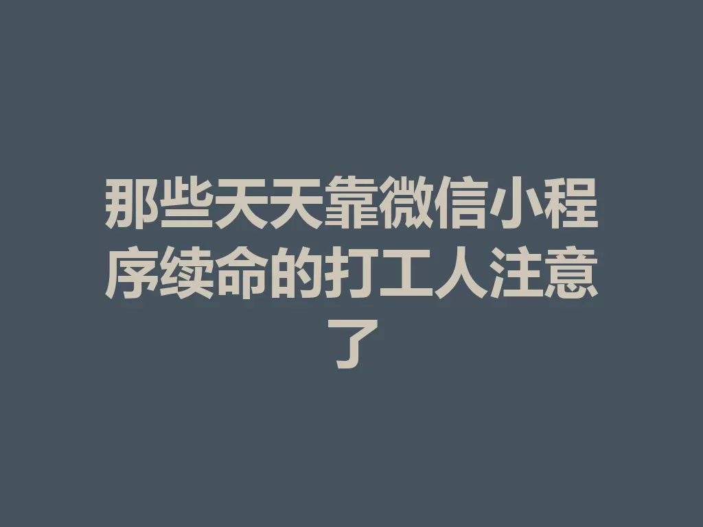 那些天天靠微信小程序续命的打工人注意了 一