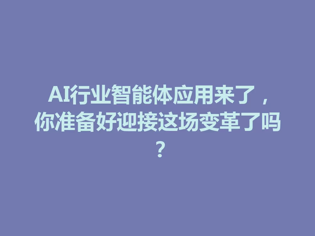 AI行业智能体应用来了,你准备好迎接这场变革了吗? 一