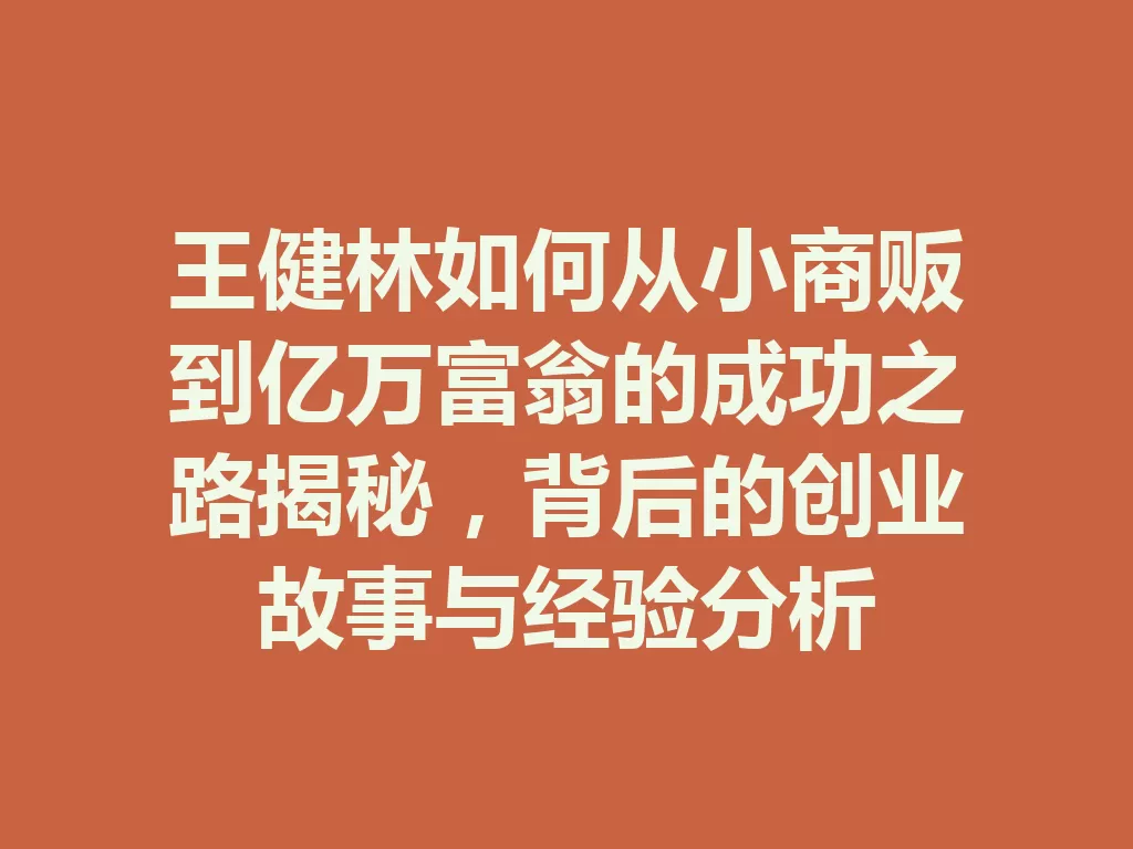 王健林如何从小商贩到亿万富翁的成功之路揭秘,背后的创业故事与经验分析 二