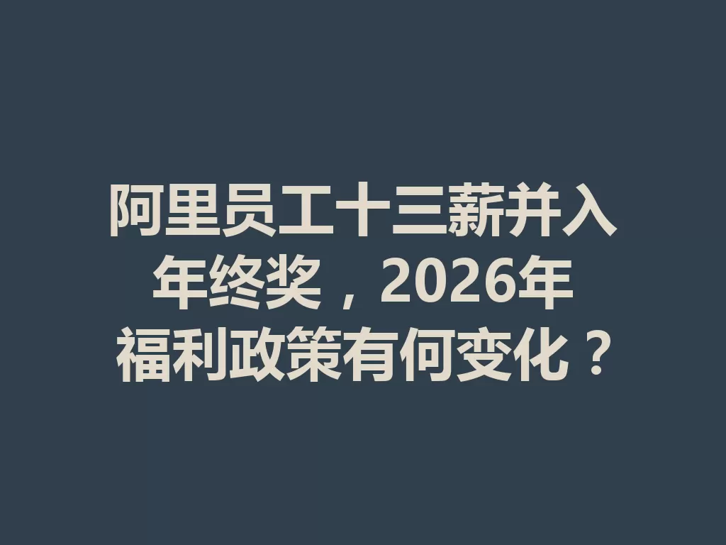 阿里员工十三薪并入年终奖，2026年福利政策有何变化？-九八首码网-首码项目发布-网赚副业零撸项目平台