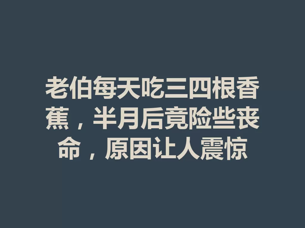 老伯每天吃三四根香蕉,半月后竟险些丧命,原因让人震惊-九八首码网-首码项目发布-网赚副业零撸项目平台