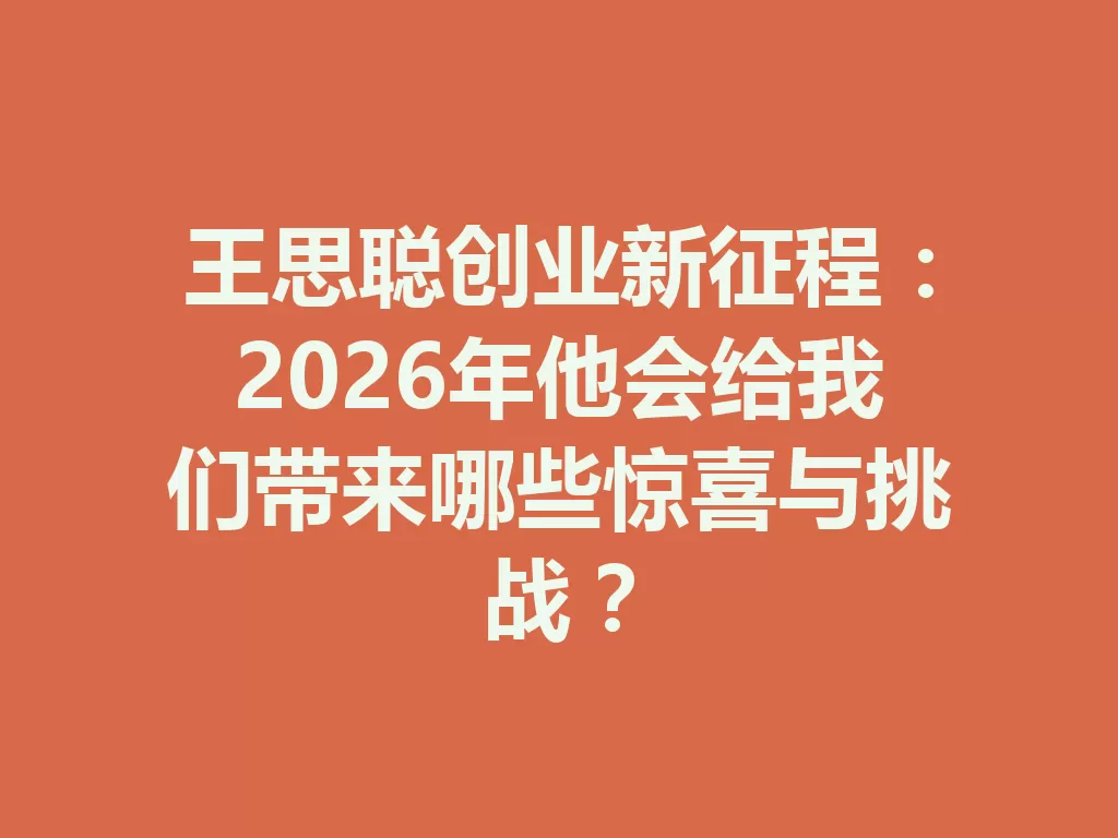 王思聪创业新征程:2026年他会给我们带来哪些惊喜与挑战? 一