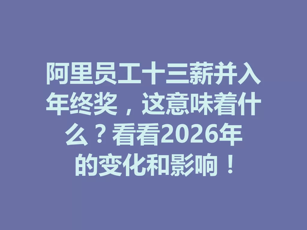 阿里员工十三薪并入年终奖,这意味着什么?看看2026年的变化和影响!-九八首码网-首码项目发布-网赚副业零撸项目平台