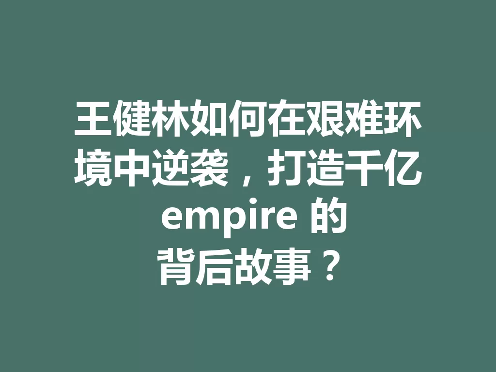 王健林如何在艰难环境中逆袭，打造千亿 empire 的背后故事？ 二