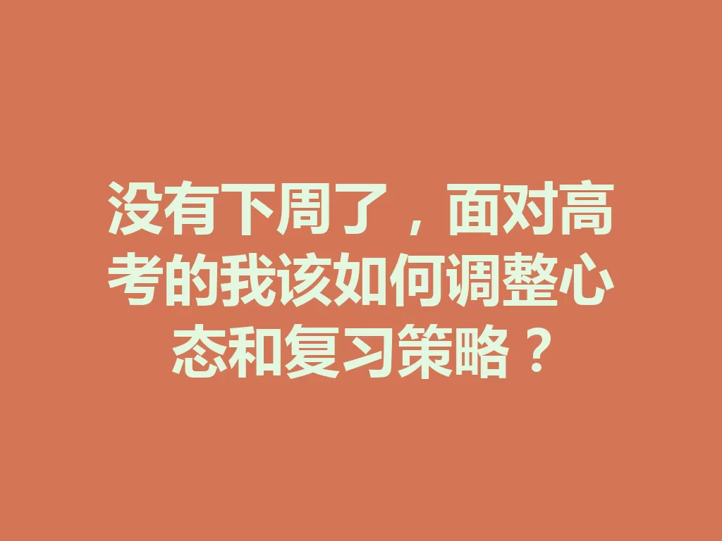 没有下周了,面对高考的我该如何调整心态和复习策略? 一