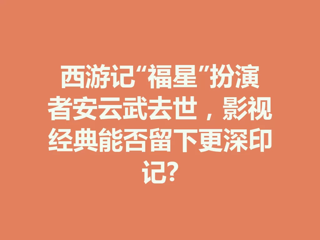 西游记“福星”扮演者安云武去世，影视经典能否留下更深印记?-九八首码网-首码项目发布-网赚副业零撸项目平台