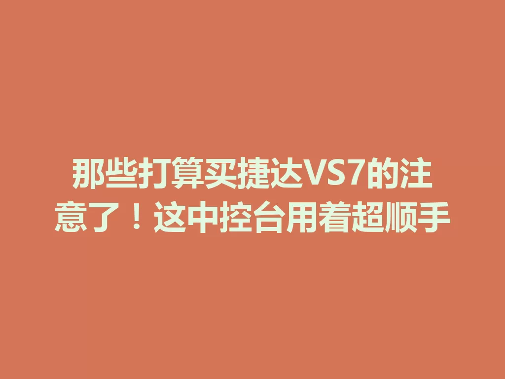 那些打算买捷达VS7的注意了!这中控台用着超顺手 一