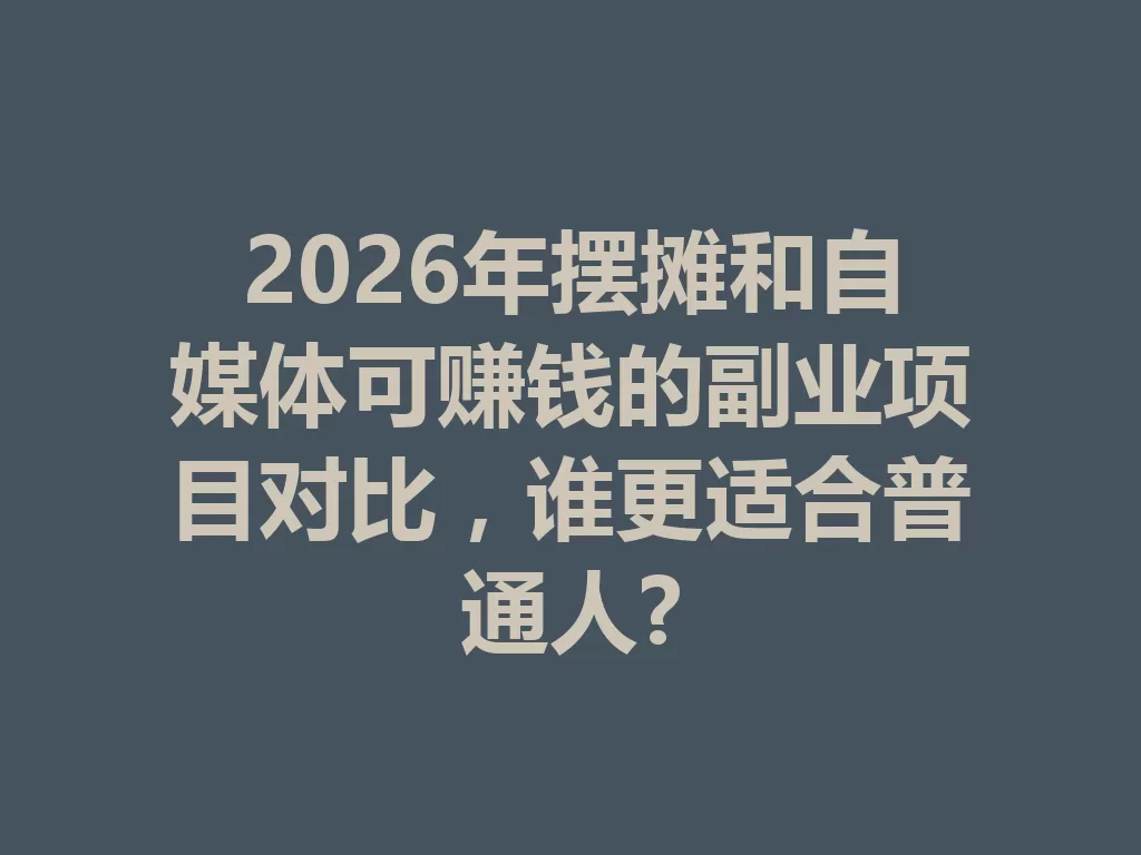 2026年摆摊和自媒体可赚钱的副业项目对比,谁更适合普通人?-九八首码网-首码项目发布-网赚副业零撸项目平台