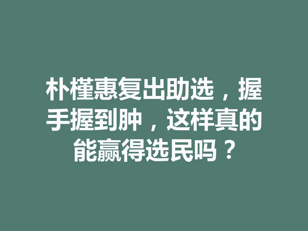 朴槿惠复出助选,握手握到肿,这样真的能赢得选民吗? 一
