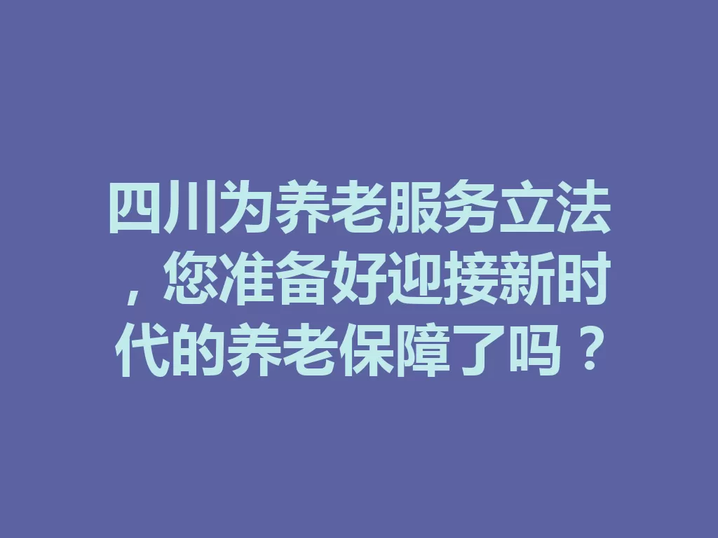 四川为养老服务立法，您准备好迎接新时代的养老保障了吗？-九八首码网-首码项目发布-网赚副业零撸项目平台