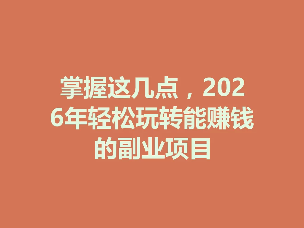 掌握这几点，2026年轻松玩转能赚钱的副业项目-九八首码网-首码项目发布-网赚副业零撸项目平台