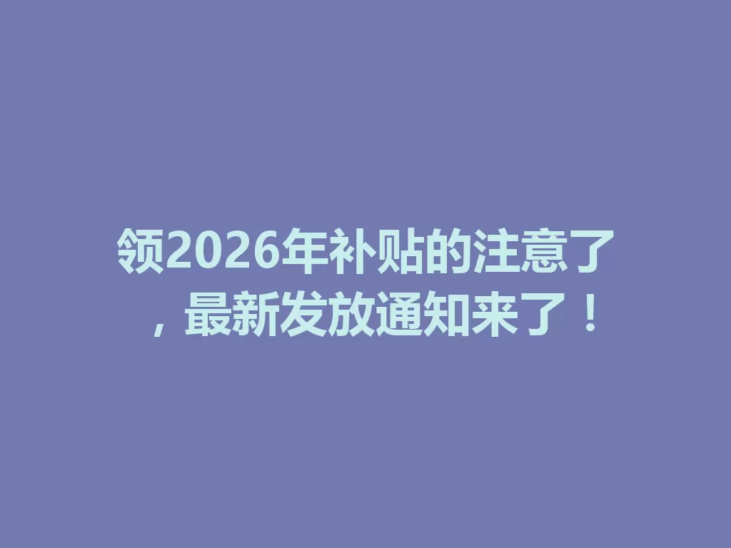 领2026年补贴的注意了,最新发放通知来了! 一