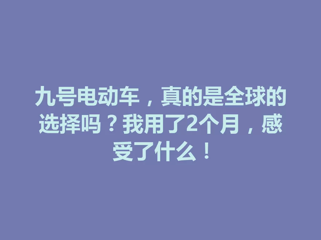 九号电动车,真的是全球的选择吗?我用了2个月,感受了什么! 一