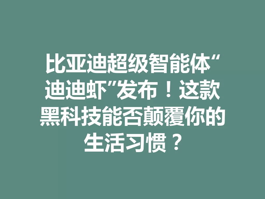 比亚迪超级智能体“迪迪虾”发布！这款黑科技能否颠覆你的生活习惯？-九八首码网-首码项目发布-网赚副业零撸项目平台