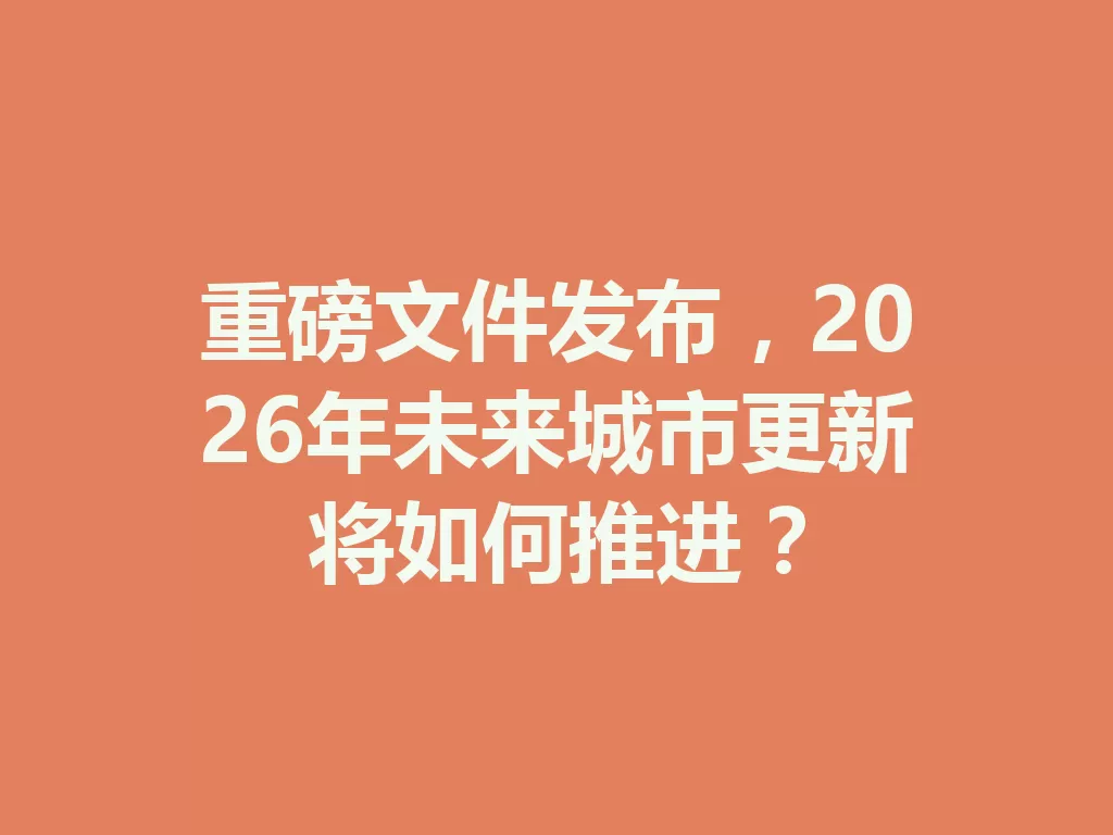 重磅文件发布,2026年未来城市更新将如何推进? 一