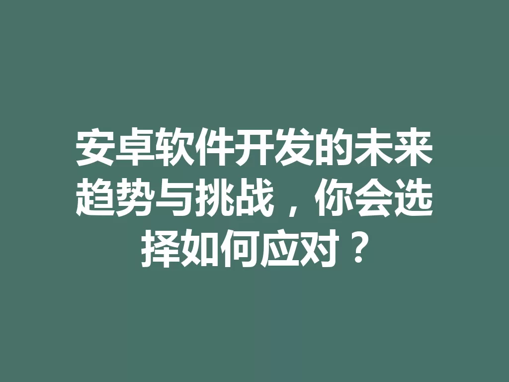 安卓软件开发的未来趋势与挑战,你会选择如何应对? 一