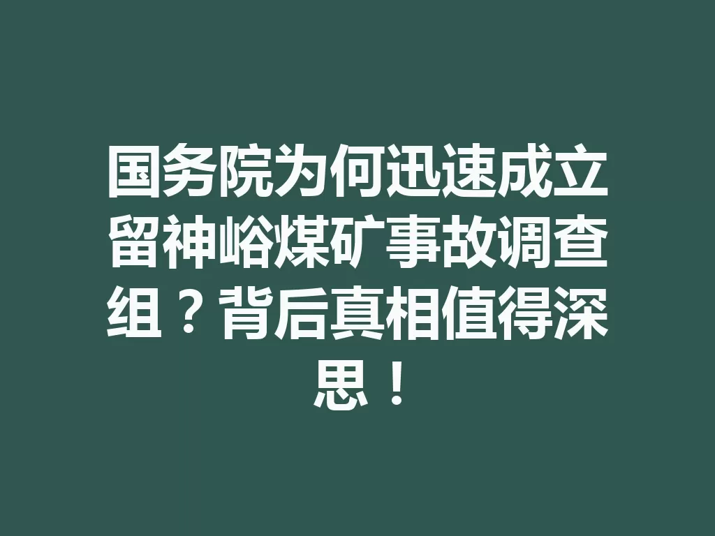 国务院为何迅速成立留神峪煤矿事故调查组?背后真相值得深思!-九八首码网-首码项目发布-网赚副业零撸项目平台