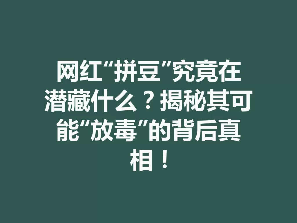 网红“拼豆”究竟在潜藏什么？揭秘其可能“放毒”的背后真相！-九八首码网-首码项目发布-网赚副业零撸项目平台