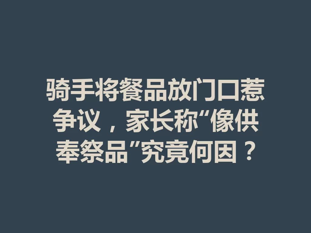 骑手将餐品放门口惹争议，家长称“像供奉祭品”究竟何因？-九八首码网-首码项目发布-网赚副业零撸项目平台