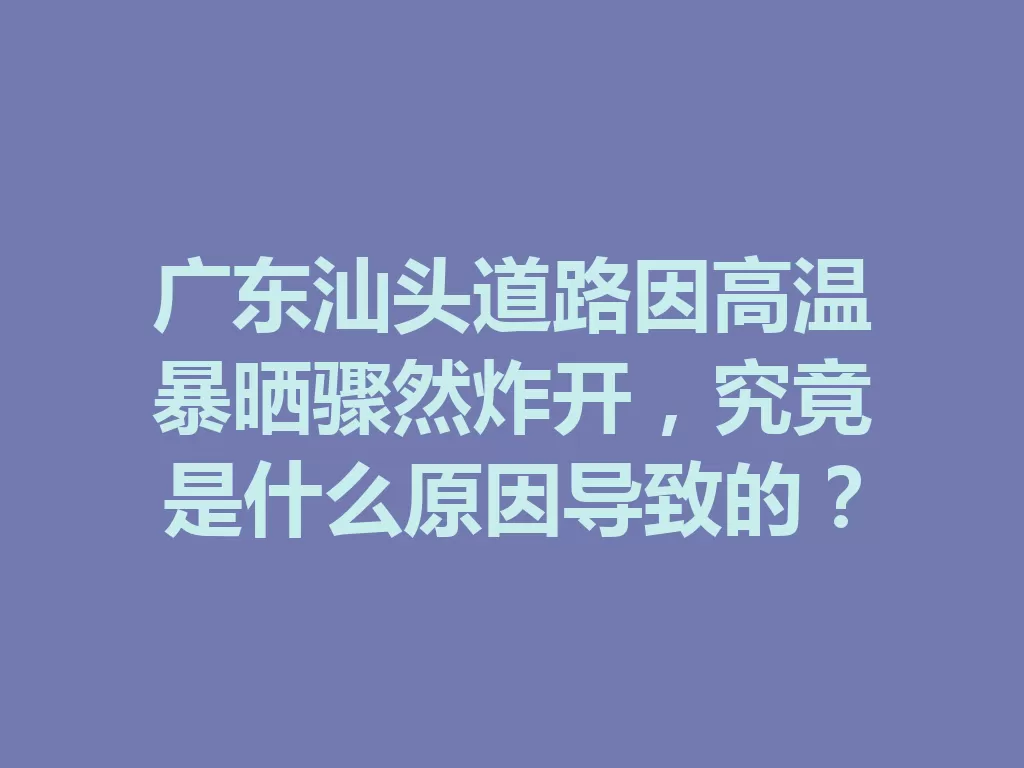 广东汕头道路因高温暴晒骤然炸开，究竟是什么原因导致的？-九八首码网-首码项目发布-网赚副业零撸项目平台