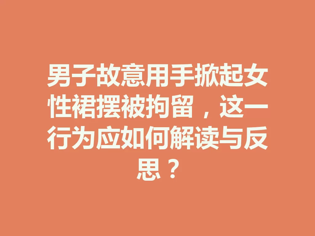 男子故意用手掀起女性裙摆被拘留，这一行为应如何解读与反思？-九八首码网-首码项目发布-网赚副业零撸项目平台