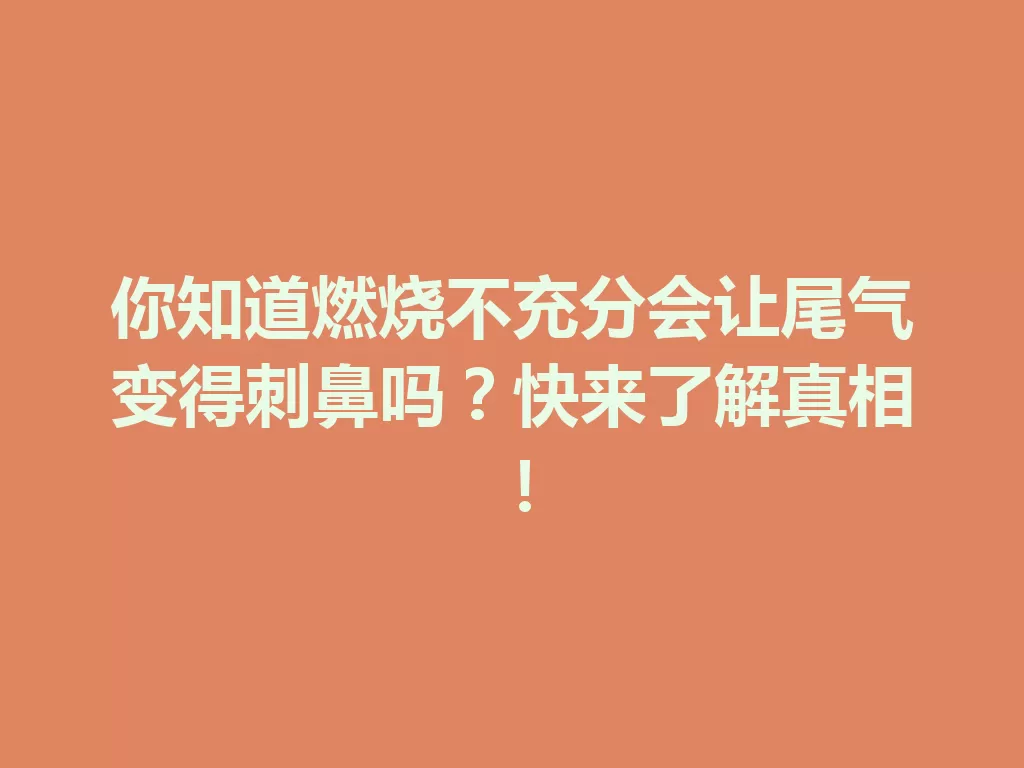 你知道燃烧不充分会让尾气变得刺鼻吗?快来了解真相!-九八首码网-首码项目发布-网赚副业零撸项目平台