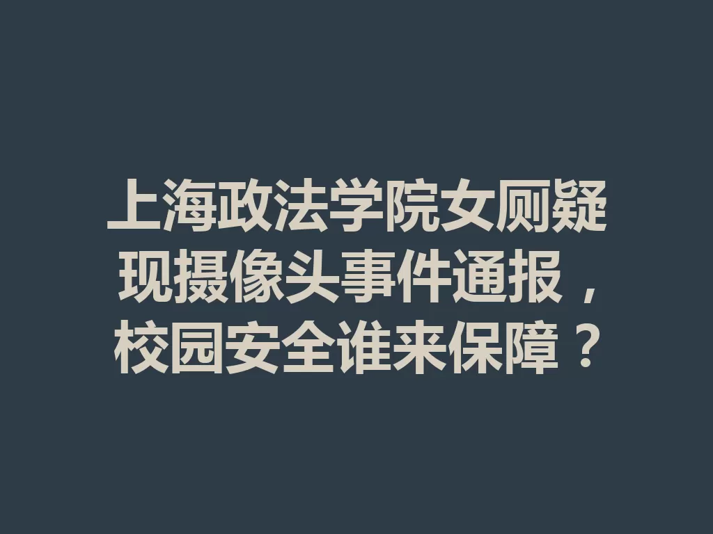 上海政法学院女厕疑现摄像头事件通报，校园安全谁来保障？-九八首码网-首码项目发布-网赚副业零撸项目平台