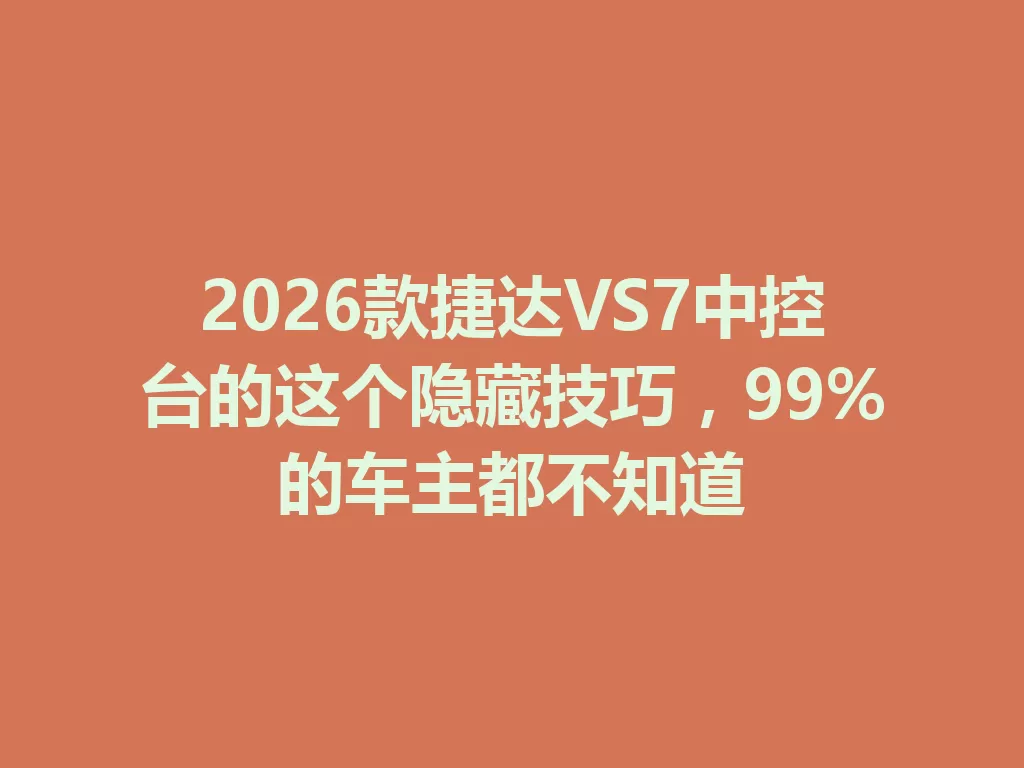2026款捷达VS7中控台的这个隐藏技巧，99%的车主都不知道-九八首码网-首码项目发布-网赚副业零撸项目平台