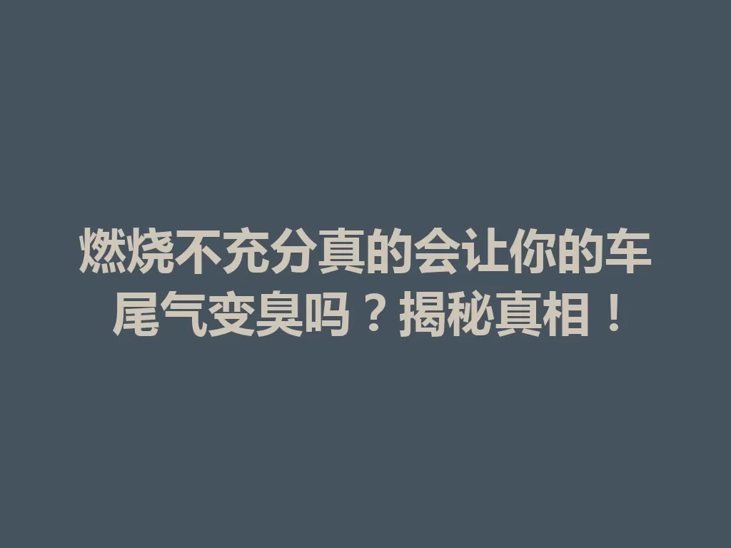 燃烧不充分真的会让你的车尾气变臭吗?揭秘真相!-九八首码网-首码项目发布-网赚副业零撸项目平台