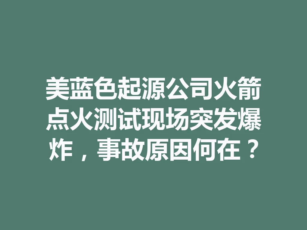 美蓝色起源公司火箭点火测试现场突发爆炸,事故原因何在? 一